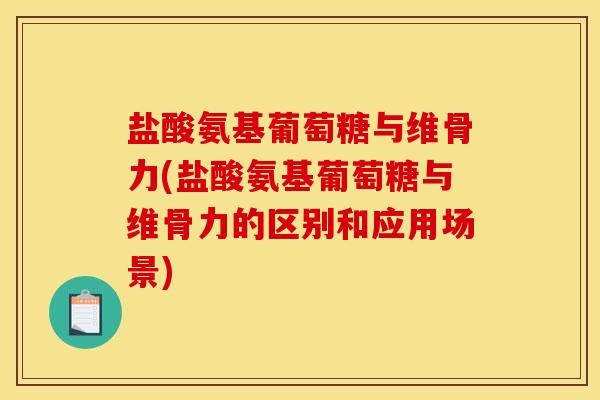 盐酸氨基葡萄糖与维骨力(盐酸氨基葡萄糖与维骨力的区别和应用场景) 盐酸氨基葡萄糖与维骨力(盐酸氨基葡萄糖与维骨力的区别和应用场景)