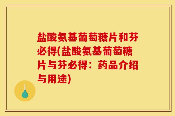 盐酸氨基葡萄糖片和芬必得(盐酸氨基葡萄糖片与芬必得：药品介绍与用途)