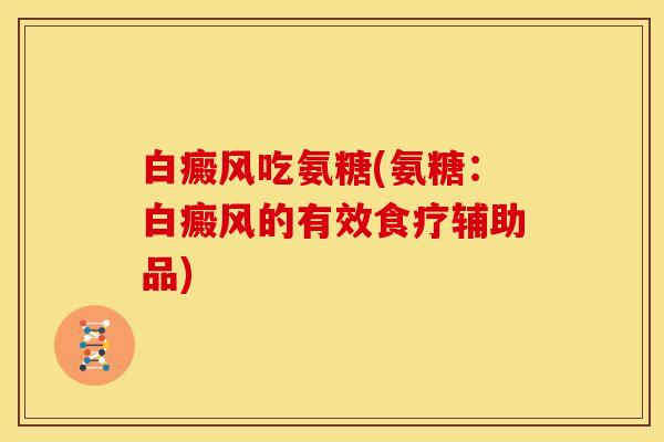 白癜风吃氨糖(氨糖：白癜风的有效食疗辅助品)
