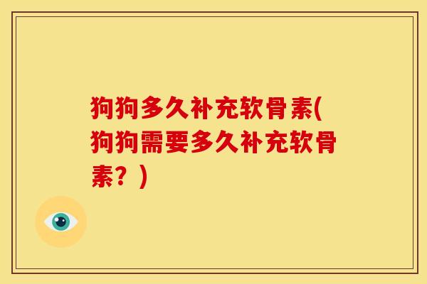 狗狗多久补充软骨素(狗狗需要多久补充软骨素?) 狗狗多久补充软骨素(狗狗需要多久补充软骨素?)