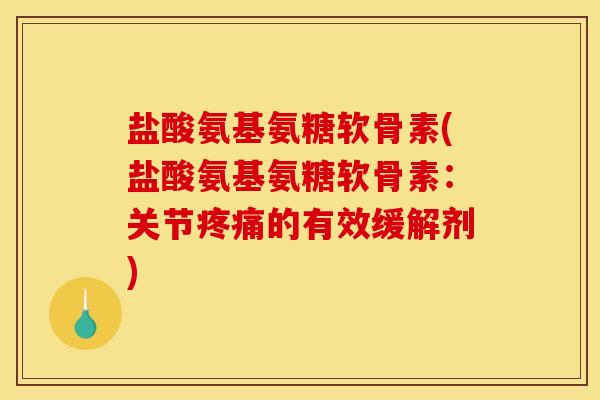 盐酸氨基氨糖软骨素(盐酸氨基氨糖软骨素:关节的有效缓解剂) 盐酸氨基氨糖软骨素(盐酸氨基氨糖软骨素:关节的有效缓解剂)
