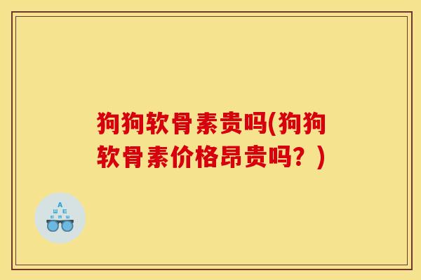 狗狗软骨素贵吗(狗狗软骨素价格昂贵吗?) 狗狗软骨素贵吗(狗狗软骨素价格昂贵吗?)