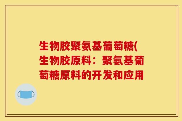 生物胶聚氨基葡萄糖(生物胶原料：聚氨基葡萄糖原料的开发和应用