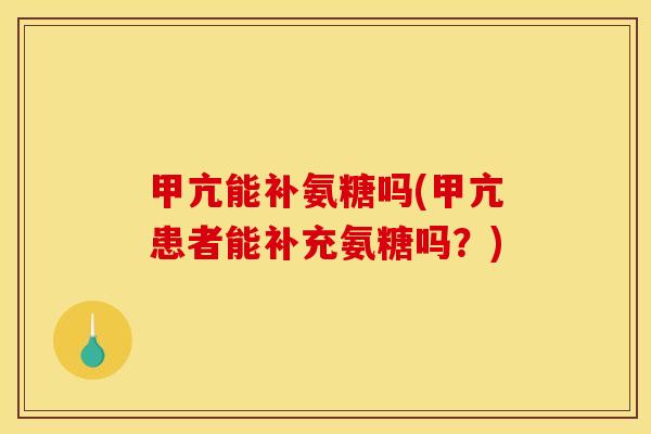 甲亢能补氨糖吗(甲亢患者能补充氨糖吗？)