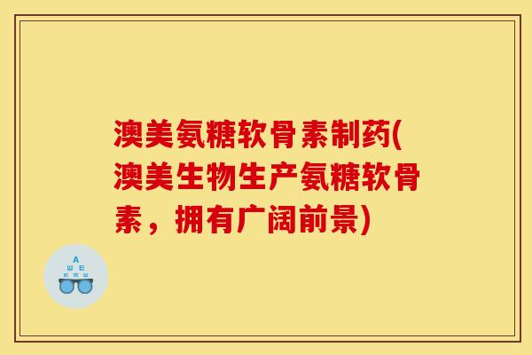 澳美氨糖软骨素制药(澳美生物生产氨糖软骨素,拥有广阔前景) 澳美氨糖软骨素制药(澳美生物生产氨糖软骨素,拥有广阔前景)