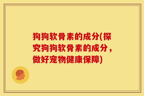 狗狗软骨素的成分(探究狗狗软骨素的成分，做好宠物健康保障)
