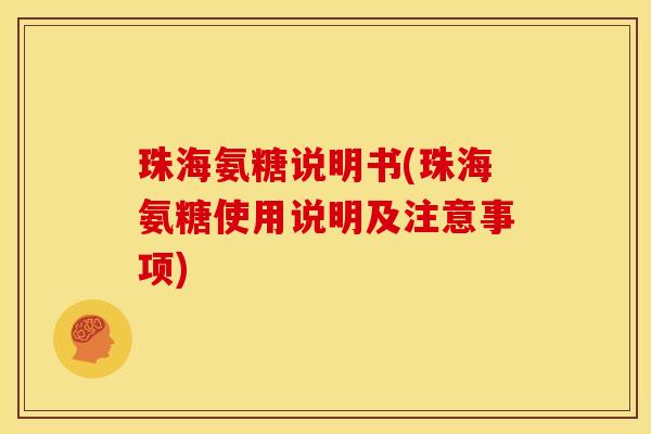 珠海氨糖说明书(珠海氨糖使用说明及注意事项) 珠海氨糖说明书(珠海氨糖使用说明及注意事项)