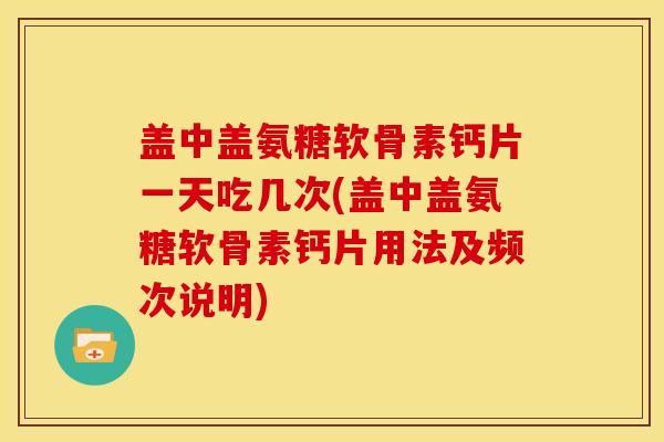 盖中盖氨糖软骨素钙片一天吃几次(盖中盖氨糖软骨素钙片用法及频次说明) 盖中盖氨糖软骨素钙片一天吃几次(盖中盖氨糖软骨素钙片用法及频次说明)