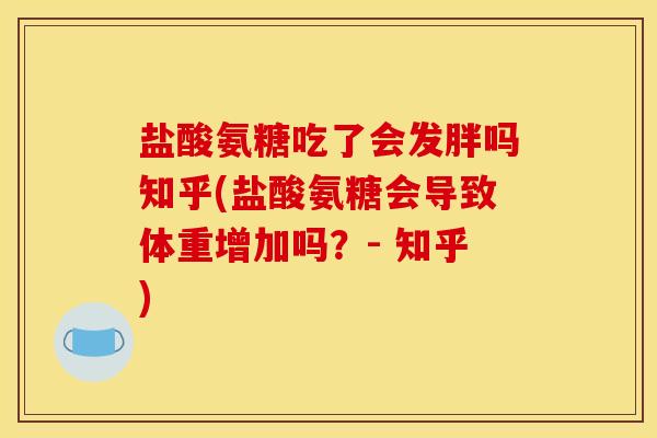 盐酸氨糖吃了会发胖吗知乎(盐酸氨糖会导致体重增加吗？- 知乎)
