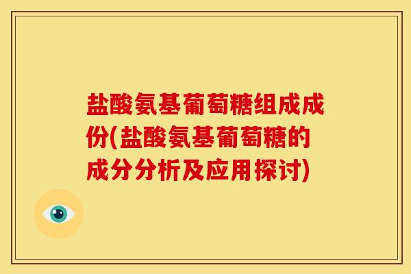 盐酸氨基葡萄糖组成成份(盐酸氨基葡萄糖的成分分析及应用探讨)