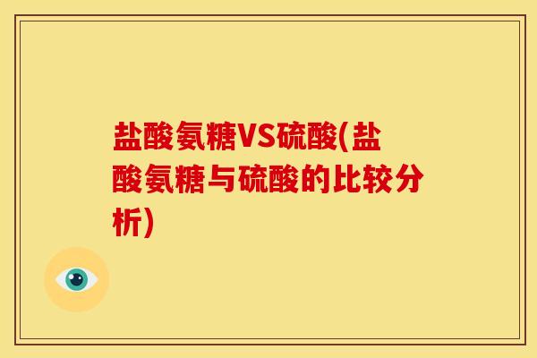 盐酸氨糖VS硫酸(盐酸氨糖与硫酸的比较分析) 盐酸氨糖VS硫酸(盐酸氨糖与硫酸的比较分析)