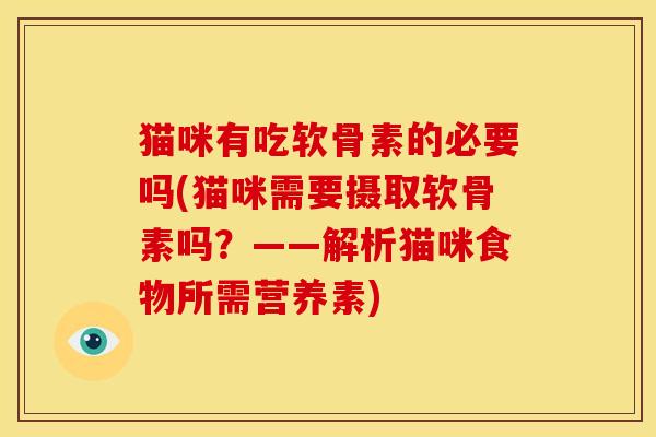 猫咪有吃软骨素的必要吗(猫咪需要摄取软骨素吗？——解析猫咪食物所需营养素)
