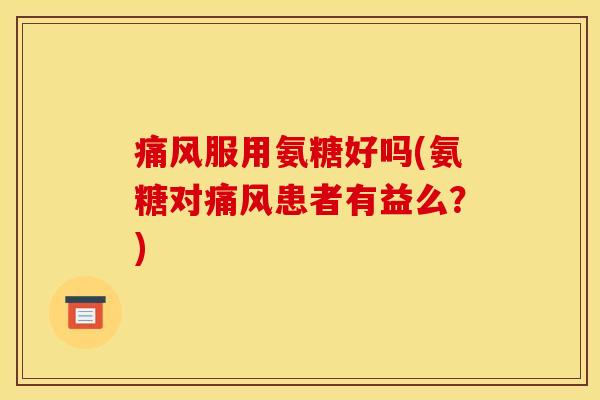 服用氨糖好吗(氨糖对患者有益么?) 服用氨糖好吗(氨糖对患者有益么?)