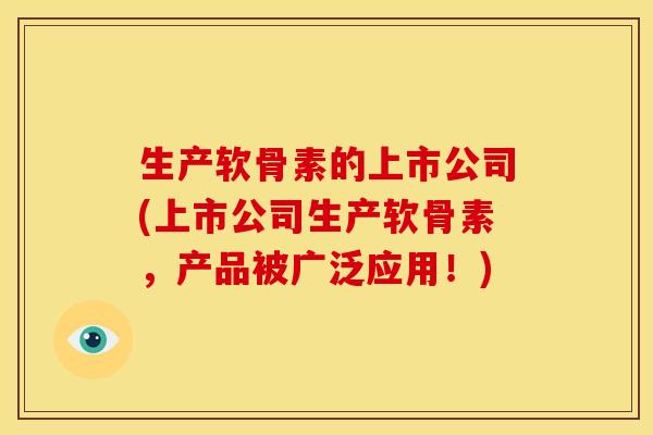 生产软骨素的上市公司(上市公司生产软骨素，产品被广泛应用！)
