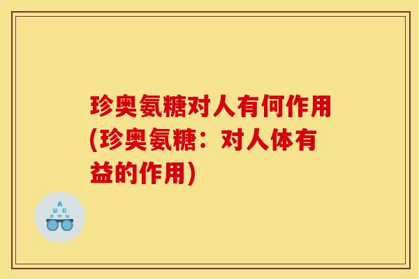 珍奥氨糖对人有何作用(珍奥氨糖:对人体有益的作用) 珍奥氨糖对人有何作用(珍奥氨糖:对人体有益的作用)