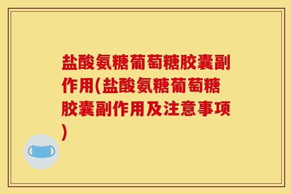 盐酸氨糖葡萄糖胶囊副作用(盐酸氨糖葡萄糖胶囊副作用及注意事项) 盐酸氨糖葡萄糖胶囊副作用(盐酸氨糖葡萄糖胶囊副作用及注意事项)