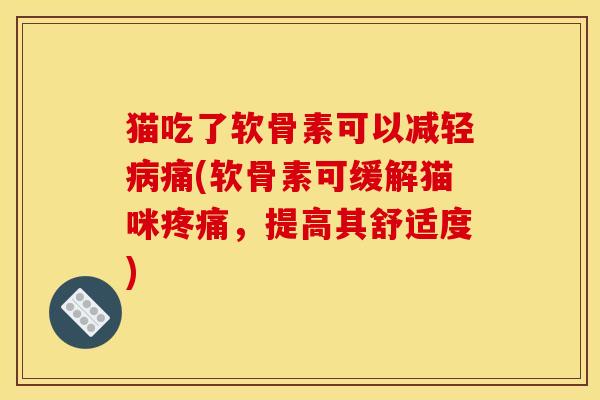 猫吃了软骨素可以减轻痛(软骨素可缓解猫咪，提高其舒适度)