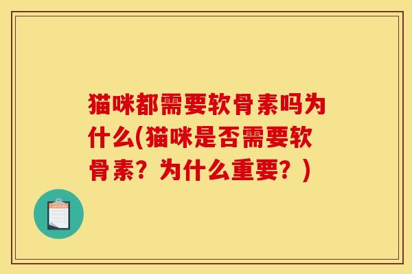 猫咪都需要软骨素吗为什么(猫咪是否需要软骨素？为什么重要？)