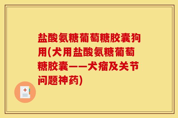 盐酸氨糖葡萄糖胶囊狗用(犬用盐酸氨糖葡萄糖胶囊——犬瘤及关节问题神药) 盐酸氨糖葡萄糖胶囊狗用(犬用盐酸氨糖葡萄糖胶囊——犬瘤及关节问题神药)