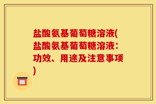 盐酸氨基葡萄糖溶液(盐酸氨基葡萄糖溶液:功效、用途及注意事项) 盐酸氨基葡萄糖溶液(盐酸氨基葡萄糖溶液:功效、用途及注意事项)