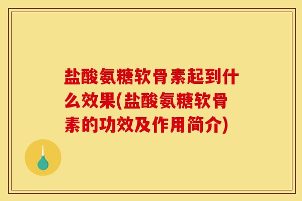 盐酸氨糖软骨素起到什么效果(盐酸氨糖软骨素的功效及作用简介) 盐酸氨糖软骨素起到什么效果(盐酸氨糖软骨素的功效及作用简介)