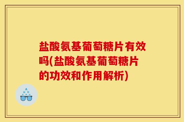 盐酸氨基葡萄糖片有效吗(盐酸氨基葡萄糖片的功效和作用解析) 盐酸氨基葡萄糖片有效吗(盐酸氨基葡萄糖片的功效和作用解析)