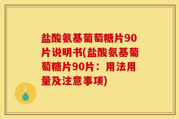 盐酸氨基葡萄糖片90片说明书(盐酸氨基葡萄糖片90片：用法用量及注意事项)