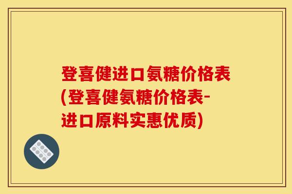 登喜健进口氨糖价格表(登喜健氨糖价格表-进口原料实惠优质)