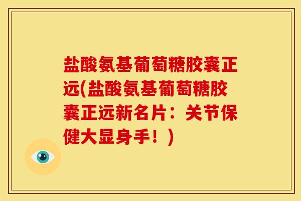 盐酸氨基葡萄糖胶囊正远(盐酸氨基葡萄糖胶囊正远新名片:关节保健大显身手!) 盐酸氨基葡萄糖胶囊正远(盐酸氨基葡萄糖胶囊正远新名片:关节保健大显身手!)