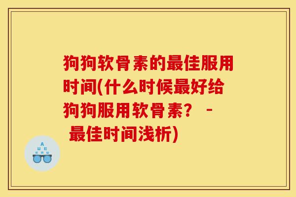 狗狗软骨素的佳服用时间(什么时候好给狗狗服用软骨素？ - 佳时间浅析)
