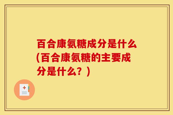 百合康氨糖成分是什么(百合康氨糖的主要成分是什么？)