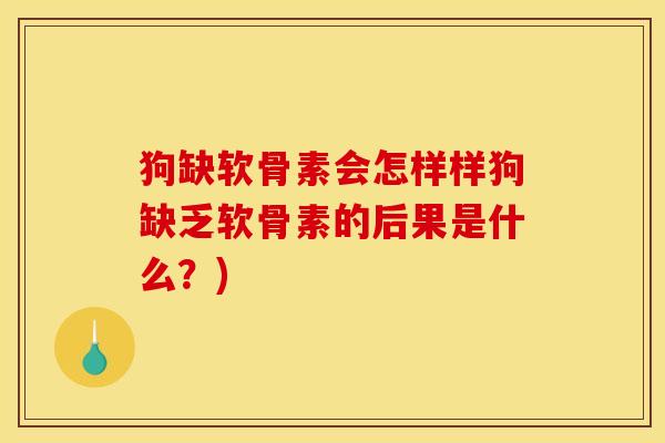 狗缺软骨素会怎样样狗缺乏软骨素的后果是什么?) 狗缺软骨素会怎样样狗缺乏软骨素的后果是什么?)