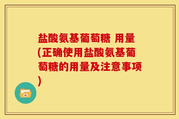 盐酸氨基葡萄糖 用量(正确使用盐酸氨基葡萄糖的用量及注意事项)