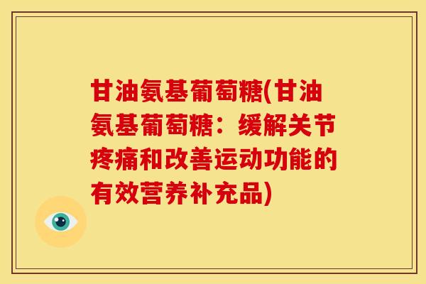 甘油氨基葡萄糖(甘油氨基葡萄糖：缓解关节和改善运动功能的有效营养补充品)