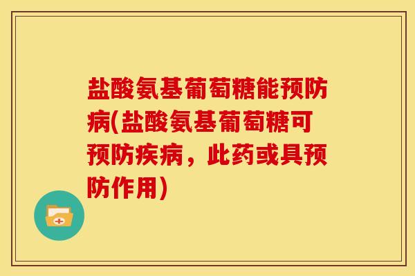 盐酸氨基葡萄糖能(盐酸氨基葡萄糖可,此药或具作用) 盐酸氨基葡萄糖能(盐酸氨基葡萄糖可,此药或具作用)