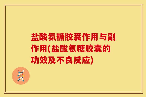 盐酸氨糖胶囊作用与副作用(盐酸氨糖胶囊的功效及不良反应) 盐酸氨糖胶囊作用与副作用(盐酸氨糖胶囊的功效及不良反应)