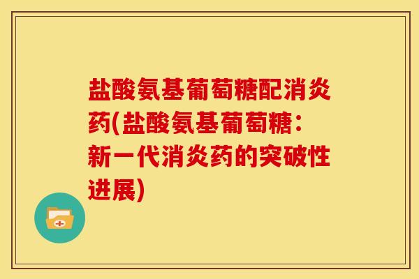 盐酸氨基葡萄糖配药(盐酸氨基葡萄糖:新一代药的突破性进展) 盐酸氨基葡萄糖配药(盐酸氨基葡萄糖:新一代药的突破性进展)