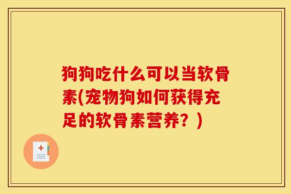 狗狗吃什么可以当软骨素(宠物狗如何获得充足的软骨素营养？)