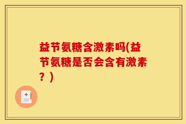 益节氨糖含激素吗(益节氨糖是否会含有激素？)