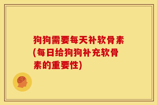 狗狗需要每天补软骨素(每日给狗狗补充软骨素的重要性) 狗狗需要每天补软骨素(每日给狗狗补充软骨素的重要性)