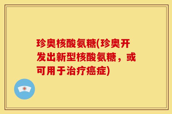 珍奥核酸氨糖(珍奥开发出新型核酸氨糖,或可用于症) 珍奥核酸氨糖(珍奥开发出新型核酸氨糖,或可用于症)