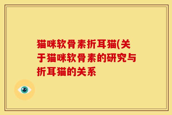 猫咪软骨素折耳猫(关于猫咪软骨素的研究与折耳猫的关系