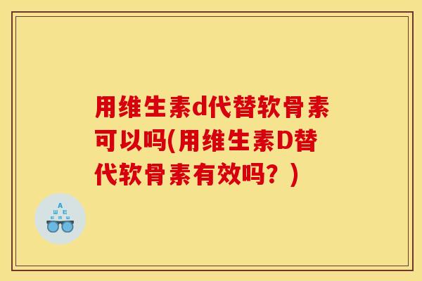 用维生素d代替软骨素可以吗(用维生素D替代软骨素有效吗?) 用维生素d代替软骨素可以吗(用维生素D替代软骨素有效吗?)