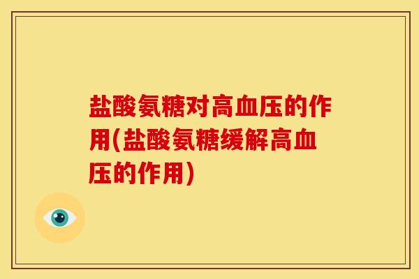 盐酸氨糖对高的作用(盐酸氨糖缓解高的作用) 盐酸氨糖对高的作用(盐酸氨糖缓解高的作用)