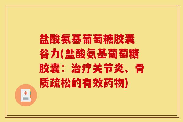 盐酸氨基葡萄糖胶囊 谷力(盐酸氨基葡萄糖胶囊:、的有效) 盐酸氨基葡萄糖胶囊 谷力(盐酸氨基葡萄糖胶囊:、的有效)