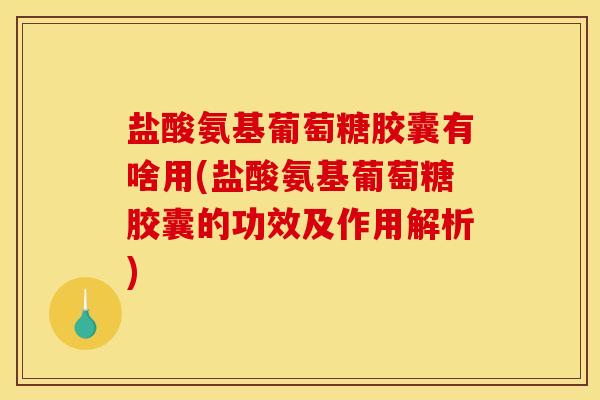 盐酸氨基葡萄糖胶囊有啥用(盐酸氨基葡萄糖胶囊的功效及作用解析) 盐酸氨基葡萄糖胶囊有啥用(盐酸氨基葡萄糖胶囊的功效及作用解析)