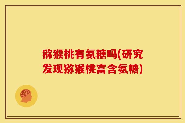 猕猴桃有氨糖吗(研究发现猕猴桃富含氨糖) 猕猴桃有氨糖吗(研究发现猕猴桃富含氨糖)