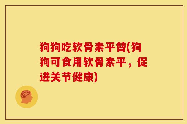 狗狗吃软骨素平替(狗狗可食用软骨素平，促进关节健康)