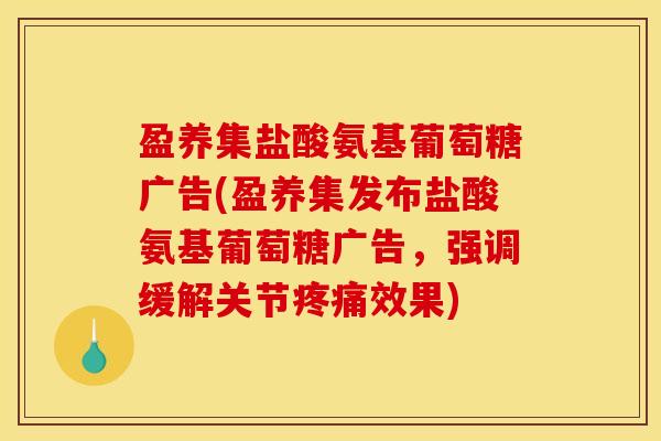 盈养集盐酸氨基葡萄糖广告(盈养集发布盐酸氨基葡萄糖广告,强调缓解关节效果) 盈养集盐酸氨基葡萄糖广告(盈养集发布盐酸氨基葡萄糖广告,强调缓解关节效果)