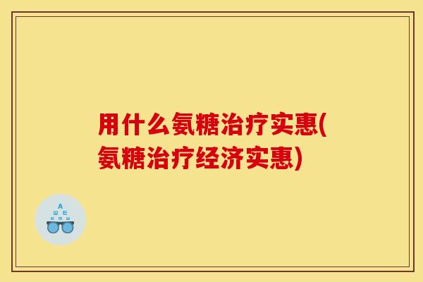 用什么氨糖实惠(氨糖经济实惠)